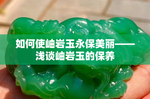 如何使岫巖玉永保美麗——淺談岫巖玉的保養