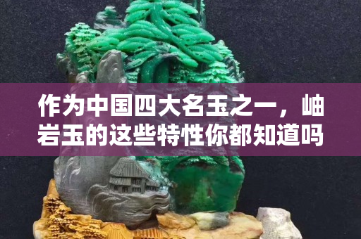 作為中國四大名玉之一，岫巖玉的這些特性你都知道嗎？