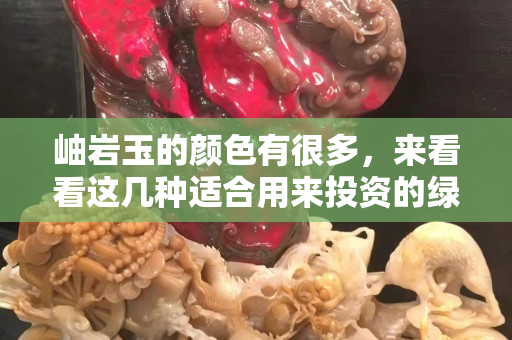岫巖玉的顏色有很多，來(lái)看看這幾種適合用來(lái)投資的綠色岫巖玉