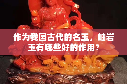 作為我國古代的名玉，岫巖玉有哪些好的作用？