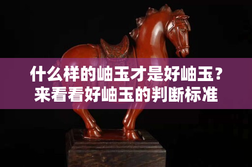 什么樣的岫玉才是好岫玉？來看看好岫玉的判斷標準