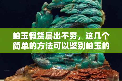 岫玉假貨層出不窮，這幾個簡單的方法可以鑒別岫玉的真假