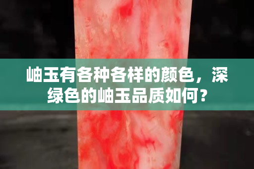 岫玉有各種各樣的顏色，深綠色的岫玉品質如何？