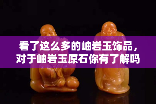 看了這么多的岫巖玉飾品，對于岫巖玉原石你有了解嗎？