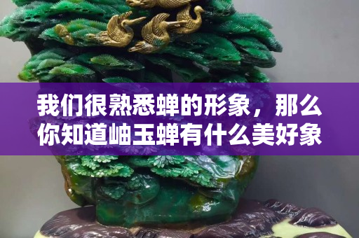 我們很熟悉蟬的形象，那么你知道岫玉蟬有什么美好象征嗎？