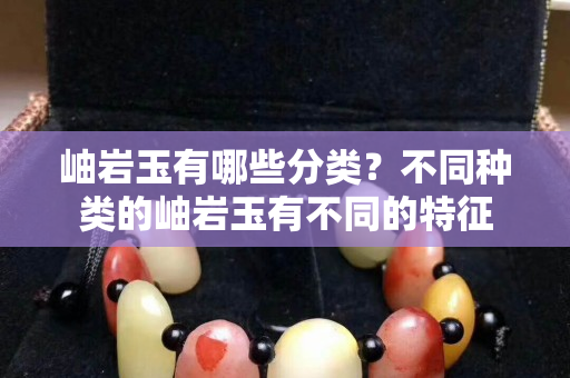 岫巖玉有哪些分類？不同種類的岫巖玉有不同的特征