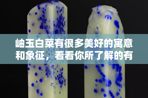 岫玉白菜有很多美好的寓意和象征，看看你所了解的有這些嗎？
