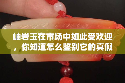 岫巖玉在市場中如此受歡迎，你知道怎么鑒別它的真假和優劣嗎？