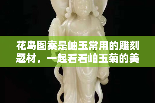 花鳥圖案是岫玉常用的雕刻題材，一起看看岫玉菊的美好象征