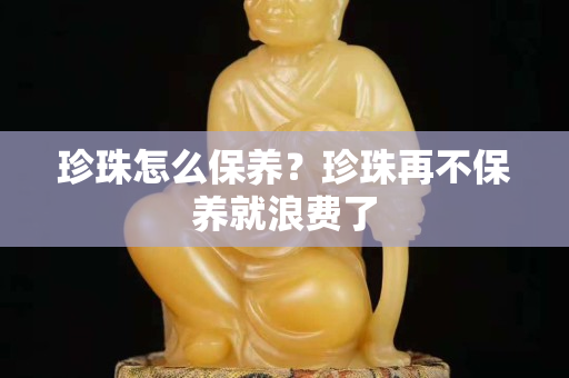 珍珠怎么保養？珍珠再不保養就浪費了