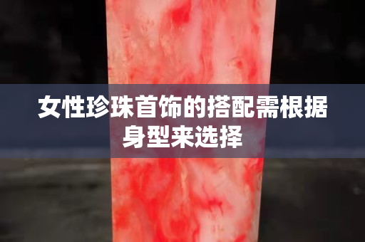女性珍珠首飾的搭配需根據身型來選擇