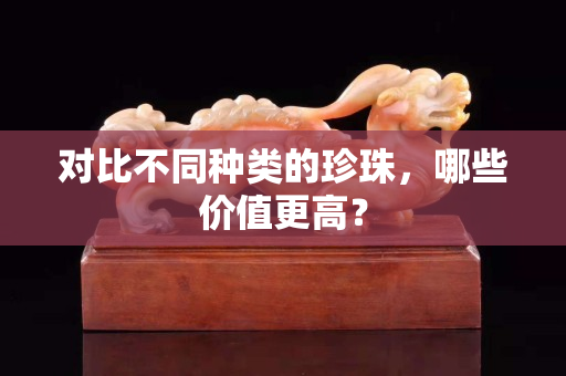 對比不同種類的珍珠，哪些價值更高？