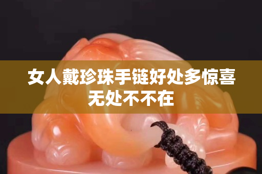 女人戴珍珠手鏈好處多驚喜無處不不在