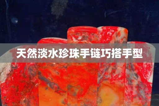 天然淡水珍珠手鏈巧搭手型