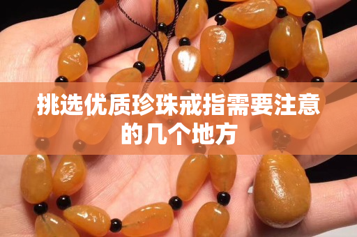 挑選優(yōu)質(zhì)珍珠戒指需要注意的幾個地方