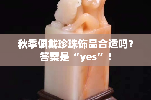 秋季佩戴珍珠飾品合適嗎？答案是“yes”！