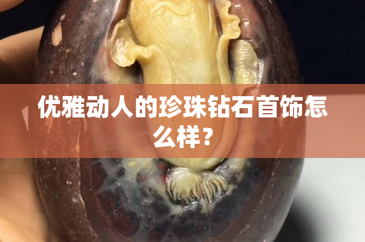 優(yōu)雅動人的珍珠鉆石首飾怎么樣？