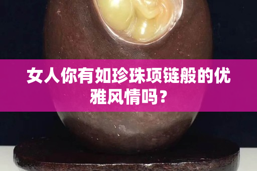 女人你有如珍珠項鏈般的優(yōu)雅風情嗎？
