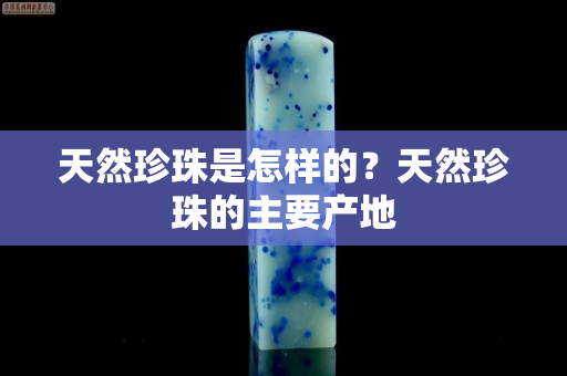 天然珍珠是怎樣的？天然珍珠的主要產地