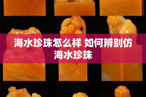 海水珍珠怎么樣 如何辨別仿海水珍珠