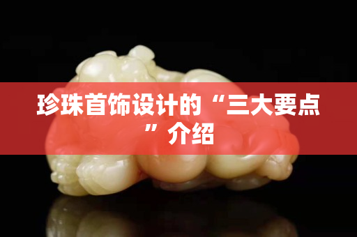 珍珠首飾設計的“三大要點”介紹