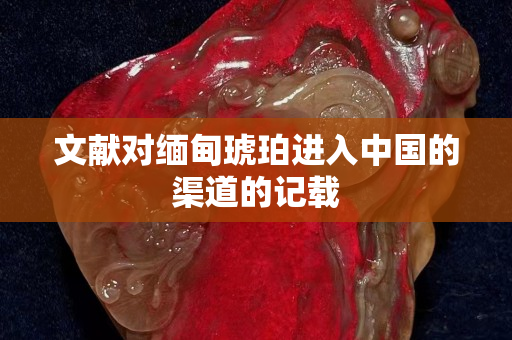 文獻對緬甸琥珀進入中國的渠道的記載