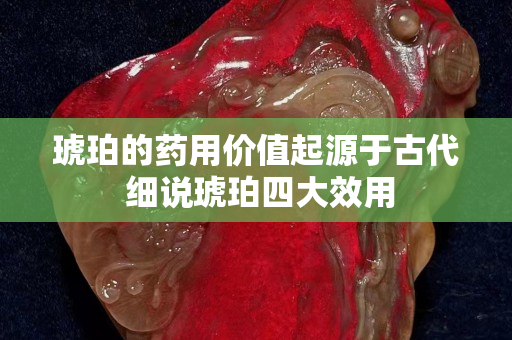 琥珀的藥用價(jià)值起源于古代 細(xì)說琥珀四大效用