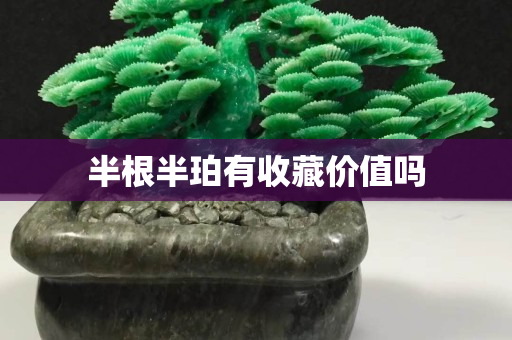 半根半珀有收藏價值嗎