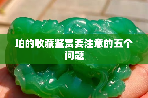 珀的收藏鑒賞要注意的五個問題