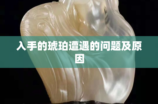 入手的琥珀遭遇的問題及原因