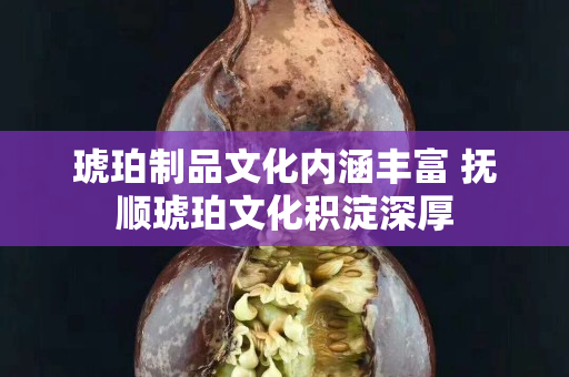 琥珀制品文化內涵豐富 撫順琥珀文化積淀深厚