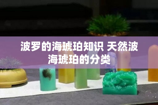 波羅的海琥珀知識(shí) 天然波海琥珀的分類
