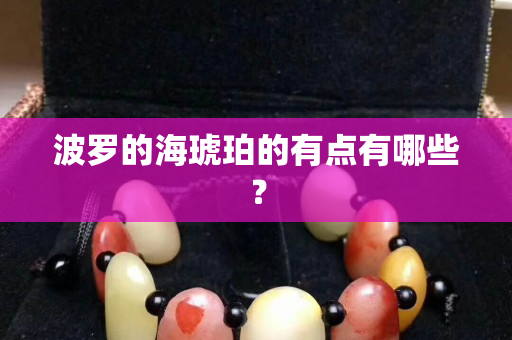 波羅的海琥珀的有點有哪些？