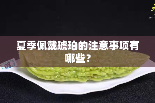 夏季佩戴琥珀的注意事項有哪些？