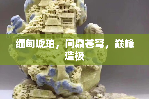 緬甸琥珀，問鼎蒼穹，巔峰造極