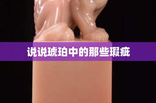 說說琥珀中的那些瑕疵