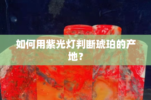如何用紫光燈判斷琥珀的產(chǎn)地？