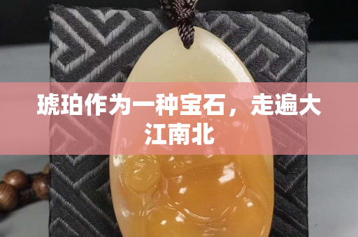 琥珀作為一種寶石，走遍大江南北