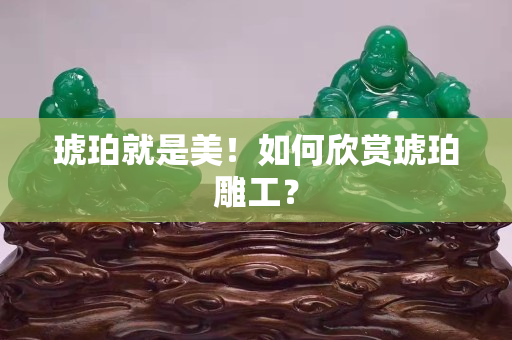 琥珀就是美！如何欣賞琥珀雕工？