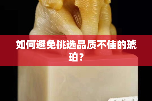 如何避免挑選品質(zhì)不佳的琥珀？