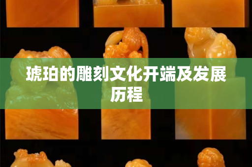 琥珀的雕刻文化開端及發展歷程