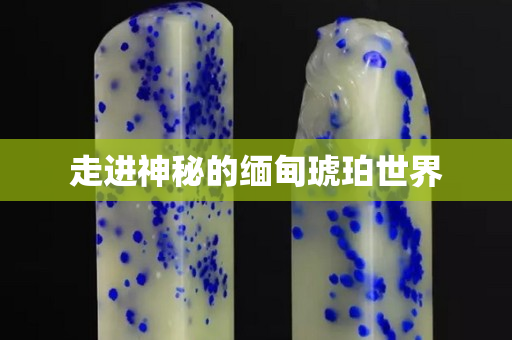 走進神秘的緬甸琥珀世界