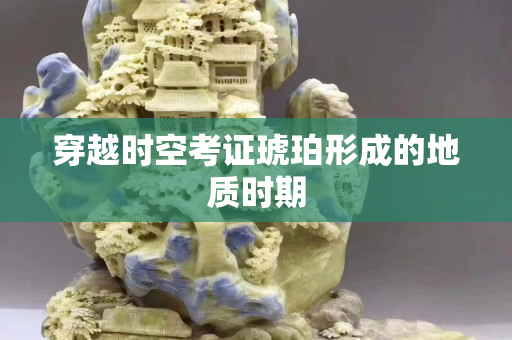穿越時空考證琥珀形成的地質時期