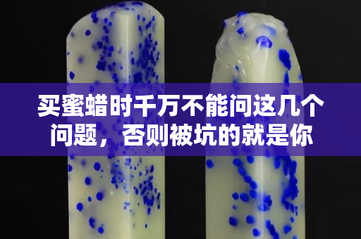 買蜜蠟時千萬不能問這幾個問題，否則被坑的就是你
