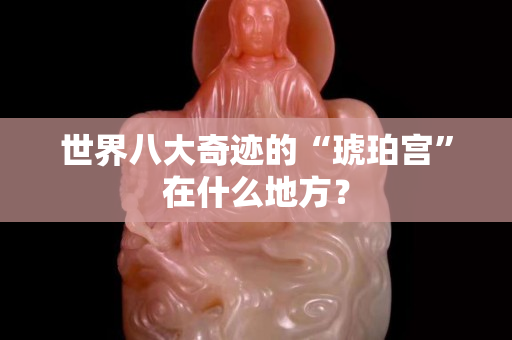 世界八大奇跡的“琥珀宮”在什么地方？