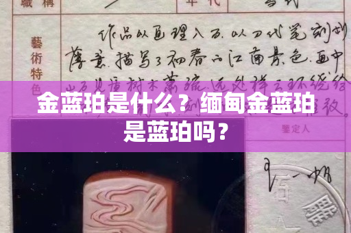 金藍珀是什么？緬甸金藍珀是藍珀嗎？
