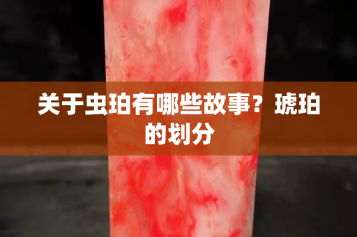 關于蟲珀有哪些故事？琥珀的劃分