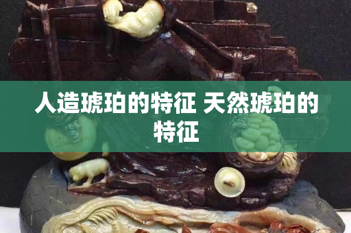人造琥珀的特征 天然琥珀的特征