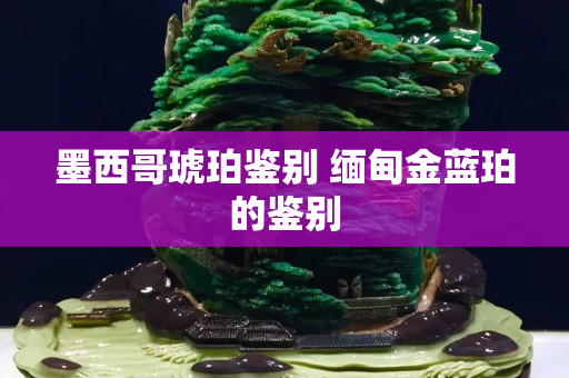 墨西哥琥珀鑒別 緬甸金藍珀的鑒別