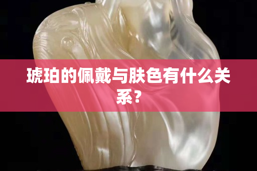 琥珀的佩戴與膚色有什么關系？